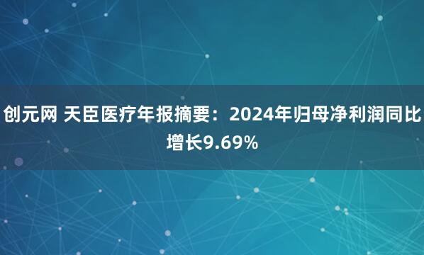 创元网 天臣医疗年报摘要：2024年归母净利润同比增长9.69%