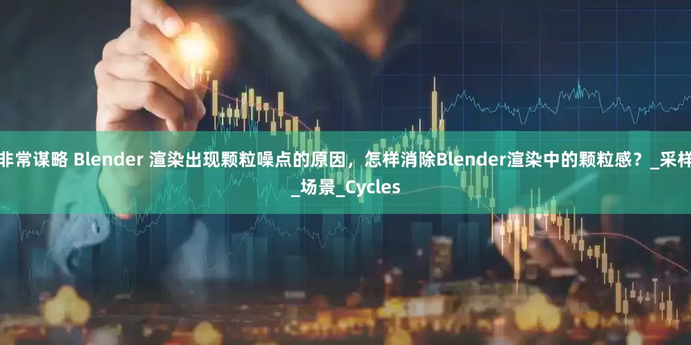 非常谋略 Blender 渲染出现颗粒噪点的原因，怎样消除Blender渲染中的颗粒感？_采样_场景_Cycles