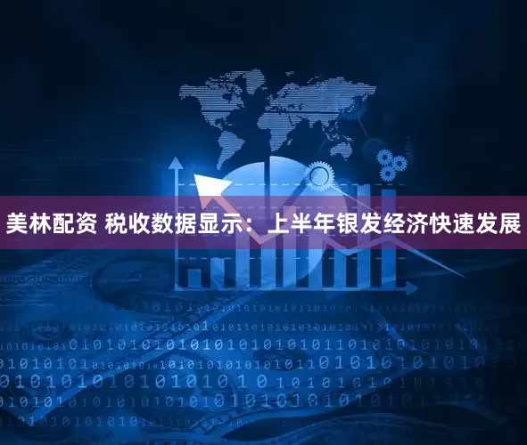 美林配资 税收数据显示：上半年银发经济快速发展