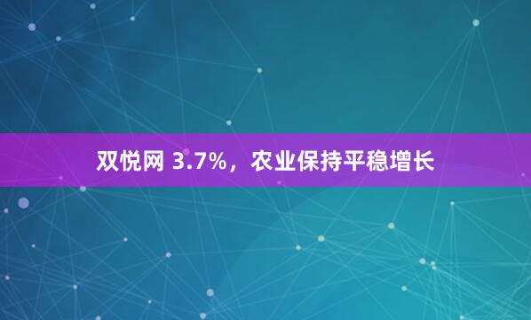 双悦网 3.7%，农业保持平稳增长