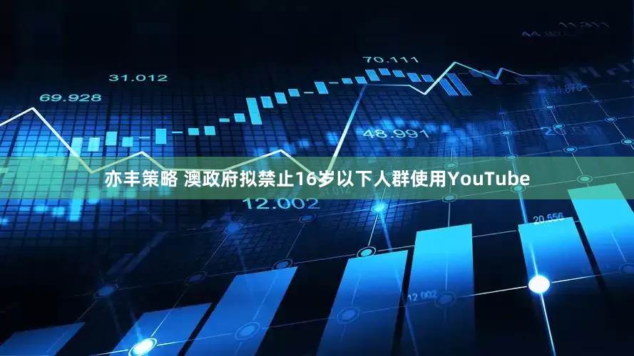 亦丰策略 澳政府拟禁止16岁以下人群使用YouTube