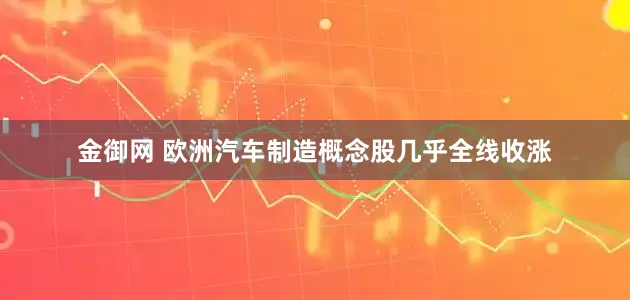金御网 欧洲汽车制造概念股几乎全线收涨