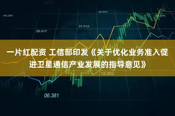 一片红配资 工信部印发《关于优化业务准入促进卫星通信产业发展的指导意见》
