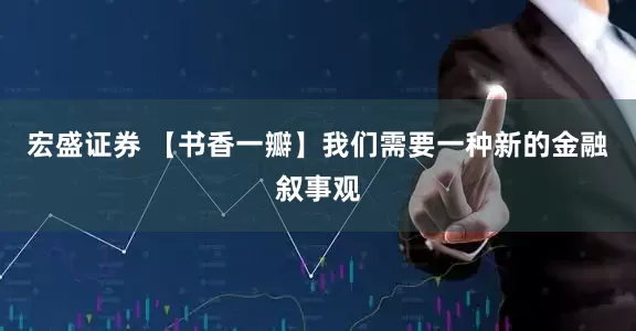宏盛证券 【书香一瓣】我们需要一种新的金融叙事观