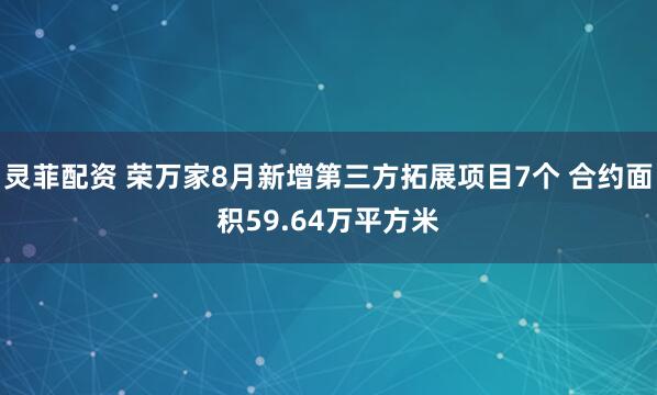 灵菲配资 荣万家8月新增第三方拓展项目7个 合约面积59.64万平方米